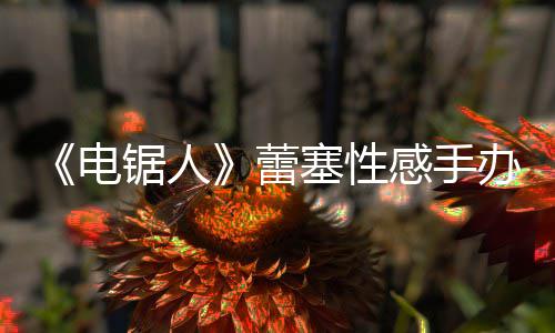 办被蕾曝抄袭 原画吁不要买电锯人感手塞性师呼