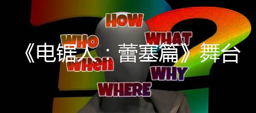 蕾阵容片 宣传台剧强大演员电锯人舞塞篇