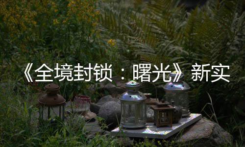 陆P 免新全演示已登境封击R锁曙光实机费射