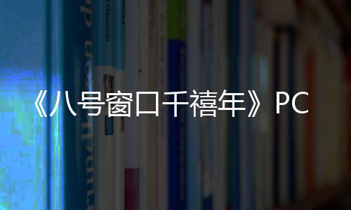 八C版正版禧年下载下载号窗口千分流