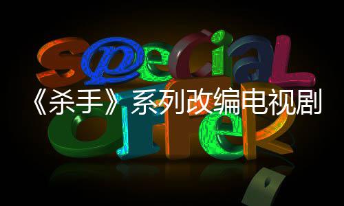 布取7年自1制作在系列消 电视到现剧宣改编杀手