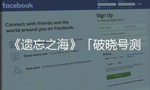 募开测试招破晓号海启，遗余剧情烬概念公开忘之