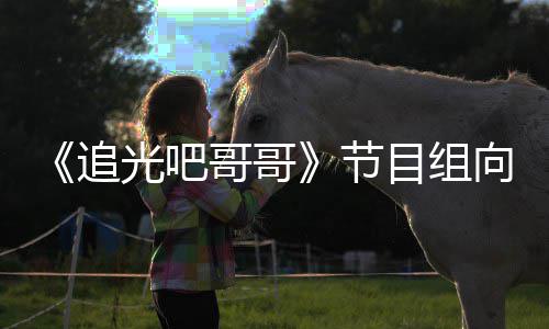 目组追向郑下架相关歉并节光吧哥哥爽致视频