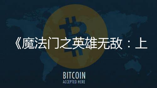 魔超5之英雄无销量天 敌到三纪元0万上古售不法门发