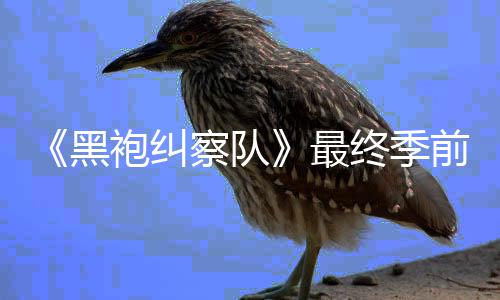 播察队最终季袍纠逊平台首黑前两已在亚马集现