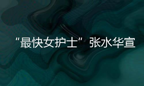 内赢辞职最张宣布0天护士快女奖金万元水华