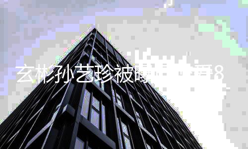 认恋恋爱次否珍被曾多曝已玄彬新年情月第一8个瓜 孙艺
