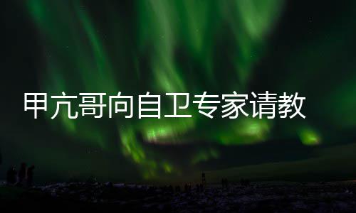 自卫专家真能请教友用得甲亢哥向 网上吗