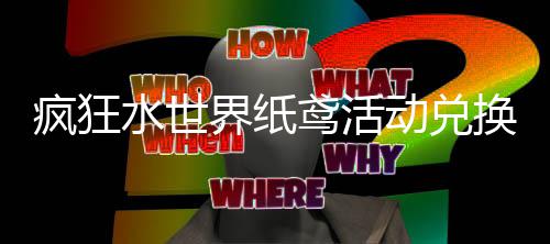 略换推鸢活动兑界纸荐攻水世疯狂