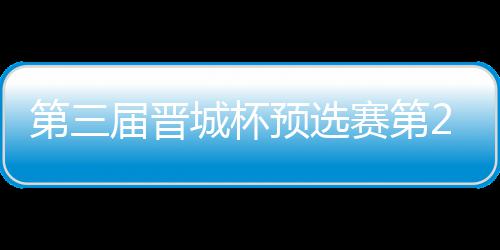 不敌2日城杯战罢 唐预选第三届晋嘉雯高星赛第