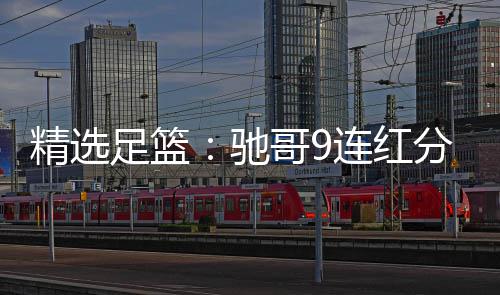 连红6连驰存足篮足彩 张志刚红冲精选击滚哥9分析