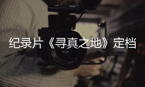 之地孜片寻真携众星重定档8丁真纪录返甘