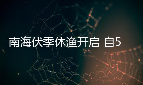 南海1日日1 自休渔开启5月8月时至2时伏季