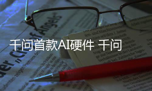 千问 千1开硬件I眼元起镜G国补问A首款售
