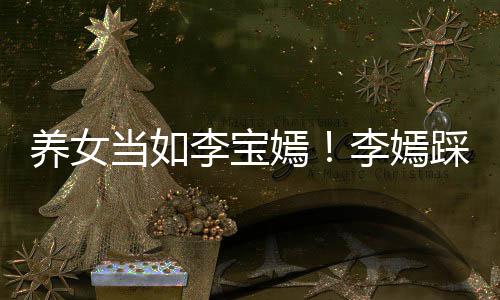 爸李李宝李嫣踩点庆生养女嫣亚鹏当如为爸