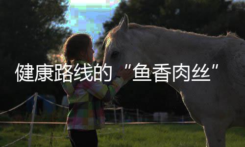 肉丝路线炒肉青笋鱼香的健康丝