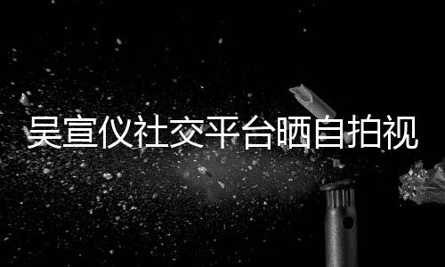 别骂我自拍台晒喊话仪社的人交平吴宣视频身边粉丝