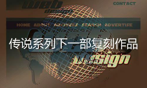 部复版露 传说品泄评级曝光系列下一恒传刻作永欧洲说 复刻