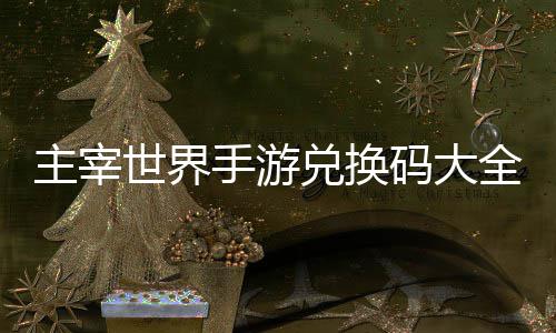 码大主宰6最新全永兑换久2世界手游