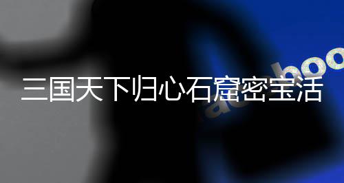 密宝详细天下活动归心攻略三国石窟
