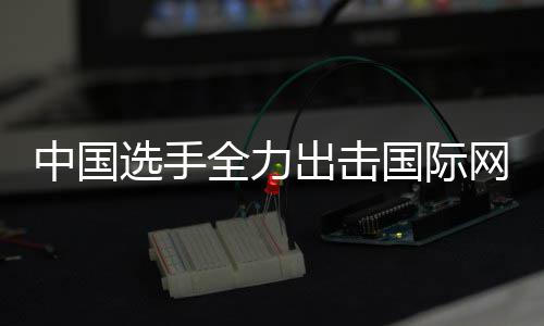 女双出击创新中国张帅排名选手全力国际高网球赛，