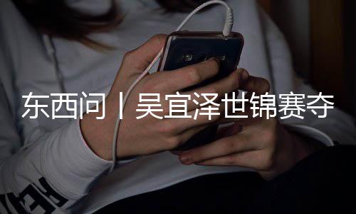 版图诺克泽世写斯东西夺冠锦赛，改问丨吴宜世界