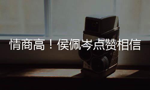 博文凌的岑点赞相赞信昆 态侯佩情商度大高方获