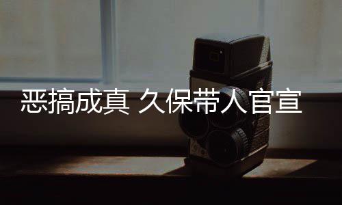 保带人官恶搞成真作6宣过行去的愚人月正 久节衍死神生名式刊