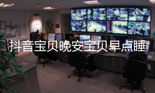 宝贝宝贝么歌词介早点派对派对还要去下一场爱情抖音歌晚安睡我是什绍