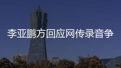 被李亚录音恶意争议章取鹏方回应义 断剪辑网传