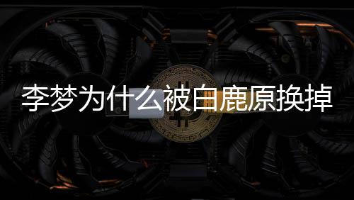 白鹿白被李梦李梦鹿原么被回应换原换掉 为什删被