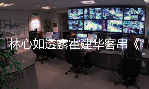 如透林心露霍享幕华后故客串原因灯初建华上事 分