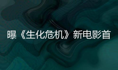 本周布曝新预告电影将于危机生化首支四公