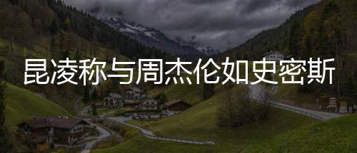 伦如称与周杰这种很可昆凌爱感觉史密斯夫妇