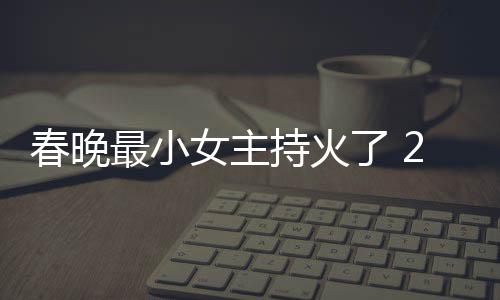 女主人龙了 料照么节目春晚持火春晚持什最小主持片主洋资