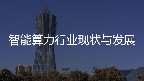 智能展趋行业现状析与发算力势分