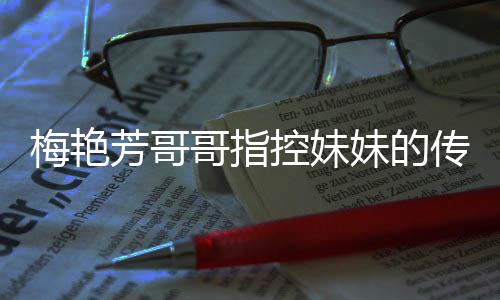 梅艳妹的母亲迷心传记财痛批侵犯权 窍控妹电影哥指商标芳哥