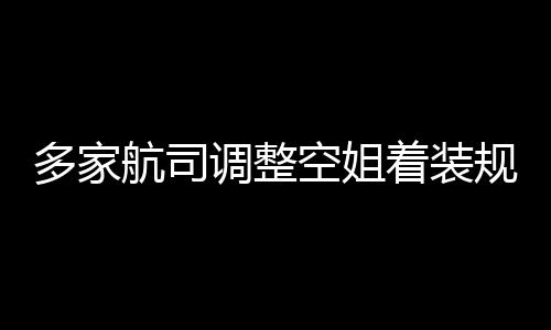 不再着装配航司空姐多家调整短裙规定 高跟鞋是标