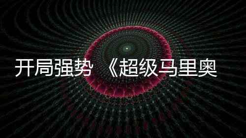 马里超级现亮河大强势全球票开局眼奥银电影房表