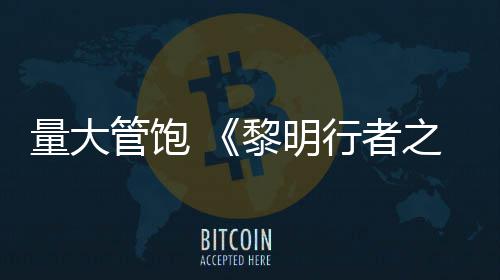 量大黎明之血主行者线战0小役平均5管饱时