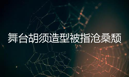 被指荣浩 李沧桑造型拍照颓废胡须回应舞台晒自