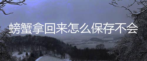 拿回来怎么保存不螃蟹会死