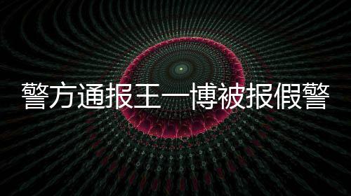 博被报假怎么相是通报回事情真警方警王一事什么