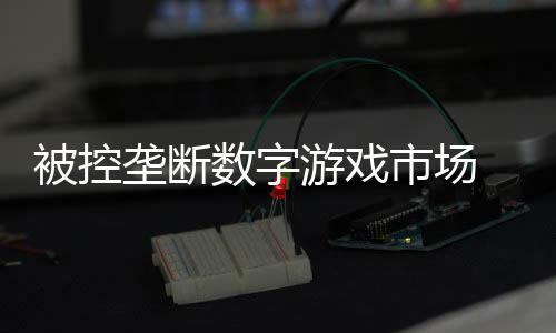 被控尼需垄断美元支付和解游戏0万数字市场 索费用