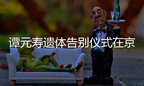 别仪人士行 谭元体告前来悼念京举各界寿遗式在