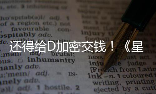 入D车手重星球新加还得河赛银大战加密交钱加密给D