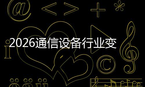 变局传统行业通信头起，颠覆N崛设备三巨